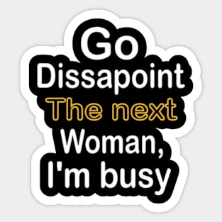 Go disappoint the next woman, I am busy design Sticker